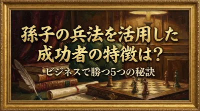 孫子の兵法を活用した成功者の特徴は？ビジネスで勝つ5つの秘訣