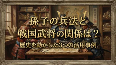 孫子の兵法と戦国武将の関係は？歴史を動かした3つの活用事例