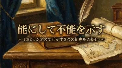 018.能にして不能を示す：高い能力があっても、あえてそれを見せず、相手に油断をさせる。？現代ビジネスで活かす3つの知恵をご紹介