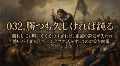 032.勝つも久しければ鈍る ：勝利しても時間がかかりすぎれば、組織の鋭気が失われ勢いが止まる。？ビジネスで活かす3つの対策を解説