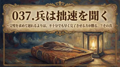 037.兵は拙速を聞く ：完璧を求めて遅れるよりは、不十分でも早く完了させる方が勝る。？その真の意味と3つのビジネス活用法を解説