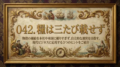 042.糧は三たび載せず ：物資の補給を本社や本国に頼りすぎず、自立的な運営を目指す。？現代ビジネスに応用する3つのヒントをご紹介