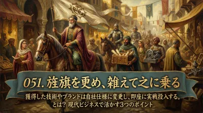 051.旌旗（せいき）を更め、雑えて之に乗る ：獲得した技術やブランドは自社仕様に変更し、即座に実戦投入する。とは？現代ビジネスで活かす3つのポイント