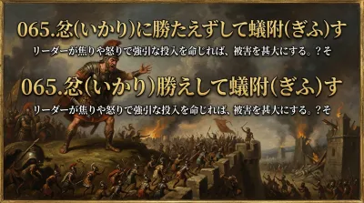 065.忿（いかり）に勝たえずして蟻附（ぎふ）す ：リーダーが焦りや怒りで強引な投入を命じれば、被害を甚大にする。？その意味と現代への3つの教訓