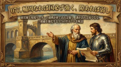 077.輔周なれば国必ず強く、隙あれば弱し ：経営層と現場リーダーの連携が密であれば強く、溝があれば弱くなる。？組織を強化する3つのポイントを解説