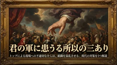 078.君の軍に患うる所以の三あり ：トップによる現場への不適切な介入は、組織を混乱させる。？現代の対策を3つ解説