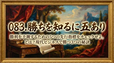 083.勝ちを知るに五あり ：勝利を予測するための5つの先行指標をチェックせよ。とは？現代ビジネスで勝つ3つの秘訣