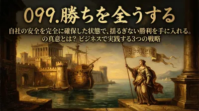 099.勝ちを全うする ：自社の安全を完全に確保した状態で、揺るぎない勝利を手に入れる。の真意とは？ビジネスで実践する3つの戦略