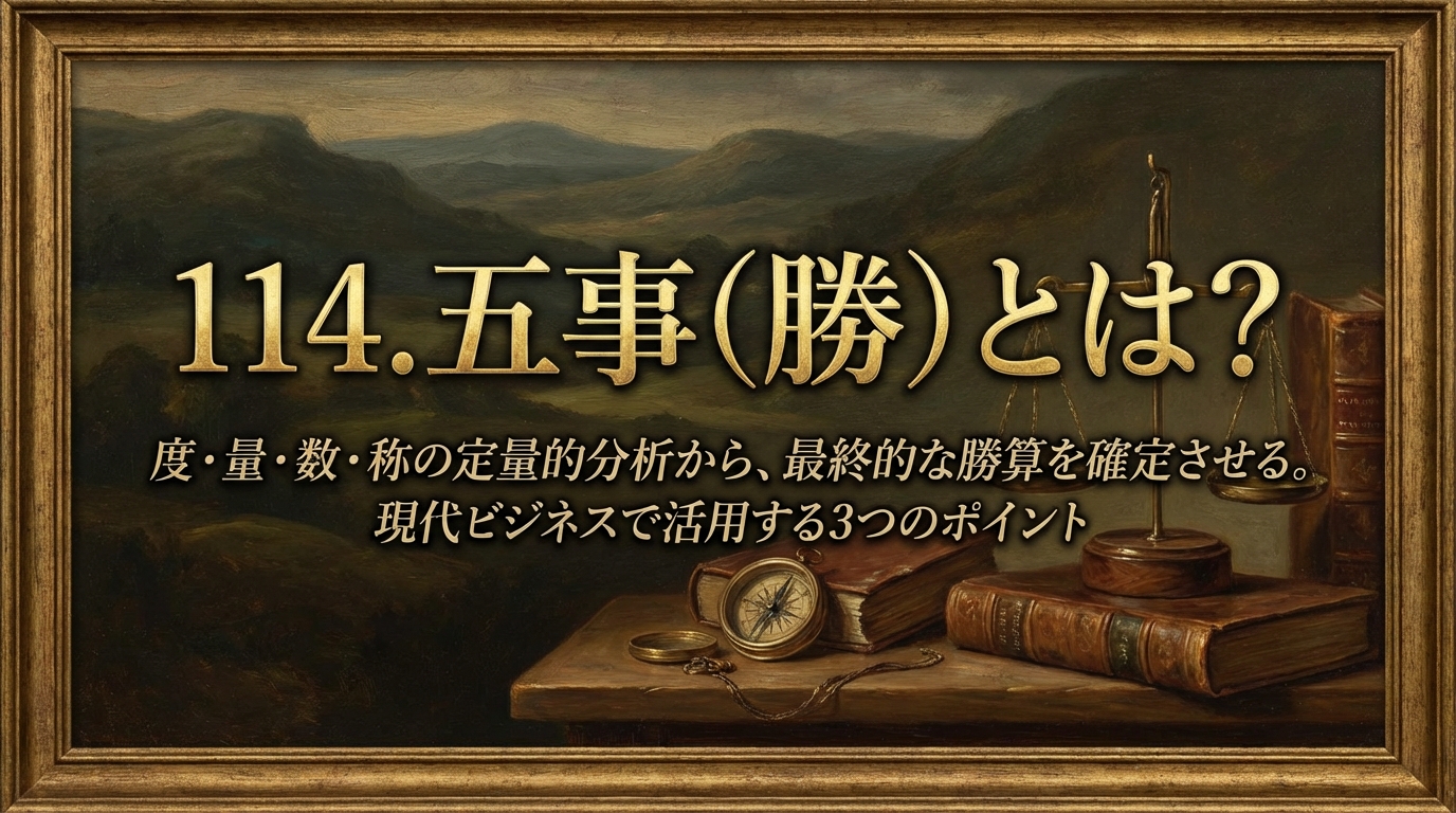 114.五事（勝） ：度・量・数・称の定量的分析から、最終的な勝算を確定させる。とは？現代ビジネスで活用する3つのポイント