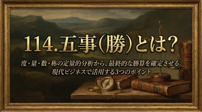 114.五事（勝） ：度・量・数・称の定量的分析から、最終的な勝算を確定させる。とは？現代ビジネスで活用する3つのポイント
