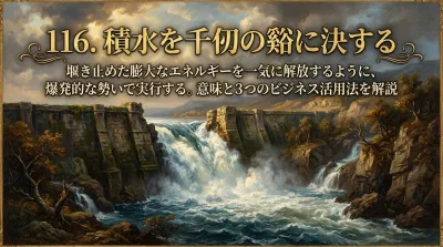 116.積水を千仞（せんじん）の谿（たに）に決する ：堰き止めた膨大なエネルギーを一気に解放するように、爆発的な勢いで実行する。？意味と3つのビジネス活用法を解説