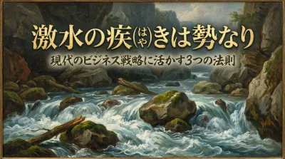 127.激水の疾（はや）きは勢なり ：激流が重い石を流すのは、水の性質ではなくその「勢い」の効果である。？現代のビジネス戦略に活かす3つの法則