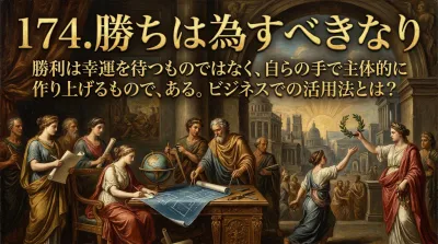 174.勝ちは為すべきなり ：勝利は幸運を待つものではなく、自らの手で主体的に作り上げるものである。ビジネスでの活用法とは？