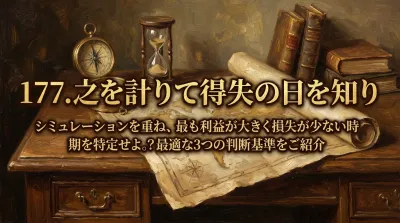 177.之を計りて得失の日を知り ：シミュレーションを重ね、最も利益が大きく損失が少ない時期を特定せよ。？最適な3つの判断基準をご紹介