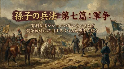 孫子の兵法 第七篇：軍争 — 有利なポジションの奪い合いとは？競争戦略に応用する3つの要点をご紹介