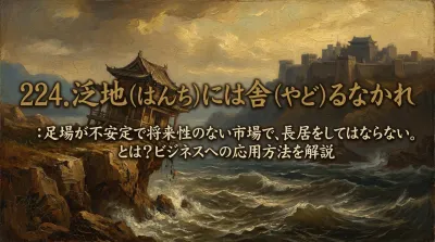 224.泛地（はんち）には舎（やど）るなかれ ：足場が不安定で将来性のない市場で、長居をしてはならない。とは？ビジネスへの応用方法を解説