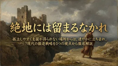 226.絶地には留まるなかれ ：孤立しやすく支援が得られない場所からは、速やかに立ち去れ。？現代の撤退戦略を3つの視点から徹底解説