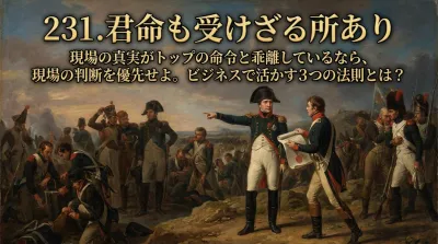 231.君命も受けざる所あり ：現場の真実がトップの命令と乖離しているなら、現場の判断を優先せよ。ビジネスで活かす3つの法則とは？