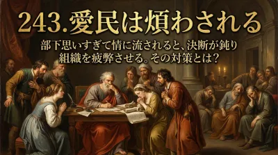 243.愛民は煩わされる ：部下思いすぎて情に流されると、決断が鈍り組織を疲弊させる。その対策とは？